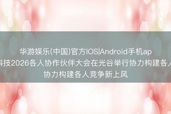 华游娱乐(中国)官方IOS|Android手机app下载 华工科技2026各人协作伙伴大会在光谷举行协力构建各人竞争新上风
