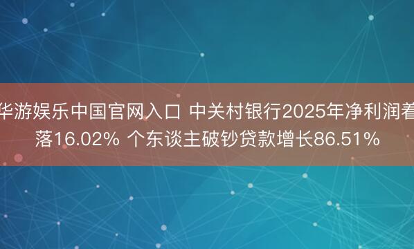 华游娱乐中国官网入口 中关村银行2025年净利润着落16.02% 个东谈主破钞贷款增长86.51%