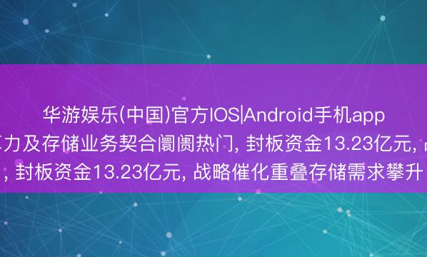 华游娱乐(中国)官方IOS|Android手机app下载 华胜天成涨停! AI算力及存储业务契合阛阓热门， 封板资金13.23亿元， 战略催化重叠存储需求攀升