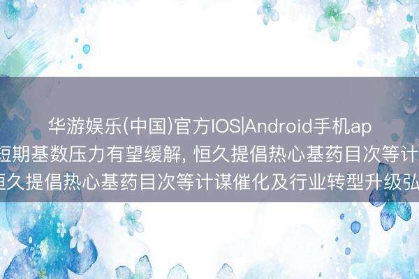 华游娱乐(中国)官方IOS|Android手机app下载 中信建投: 中药行业短期基数压力有望缓解， 恒久提倡热心基药目次等计谋催化及行业转型升级弘扬