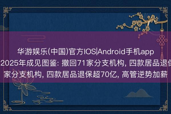 华游娱乐(中国)官方IOS|Android手机app下载 太平洋东说念主寿2025年成见图鉴: 撤回71家分支机构， 四款居品退保超70亿， 高管逆势加薪