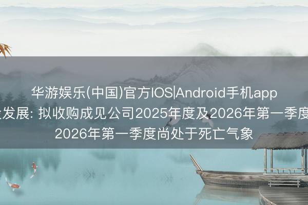 华游娱乐(中国)官方IOS|Android手机app下载 三连板京投发展: 拟收购成见公司2025年度及2026年第一季度尚处于死亡气象