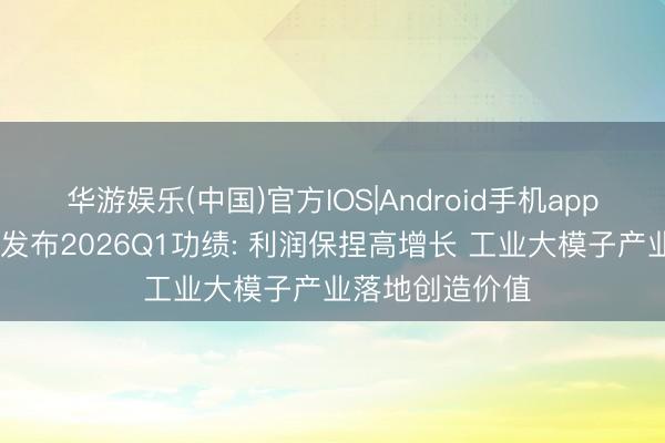 华游娱乐(中国)官方IOS|Android手机app下载 京东工业发布2026Q1功绩: 利润保捏高增长 工业大模子产业落地创造价值