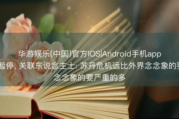 华游娱乐(中国)官方IOS|Android手机app下载 内战暂停， 关联东说念主士: 苏丹危机远比外界念念象的要严重的多