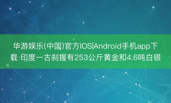 华游娱乐(中国)官方IOS|Android手机app下载 印度一古刹握有253公斤黄金和4.6吨白银