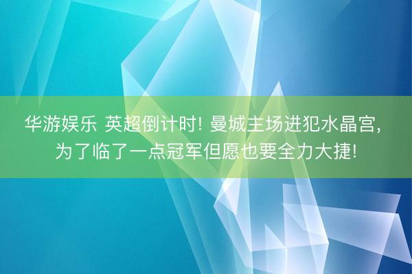 华游娱乐 英超倒计时! 曼城主场进犯水晶宫, 为了临了一点冠军但愿也要全力大捷!