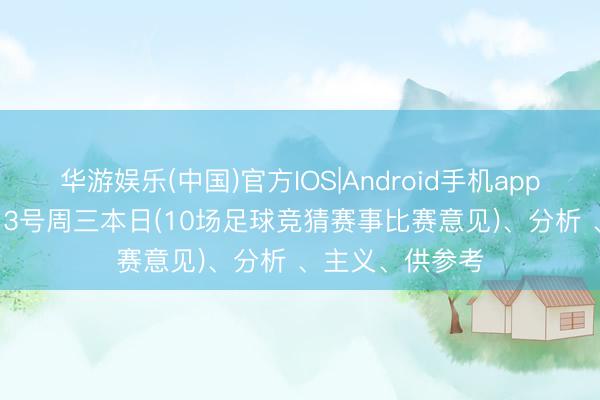 华游娱乐(中国)官方IOS|Android手机app下载 26年5月13号周三本日(10场足球竞猜赛事比赛意见)、分析 、主义、供参考