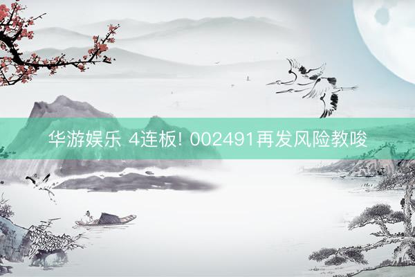 华游娱乐 4连板! 002491再发风险教唆