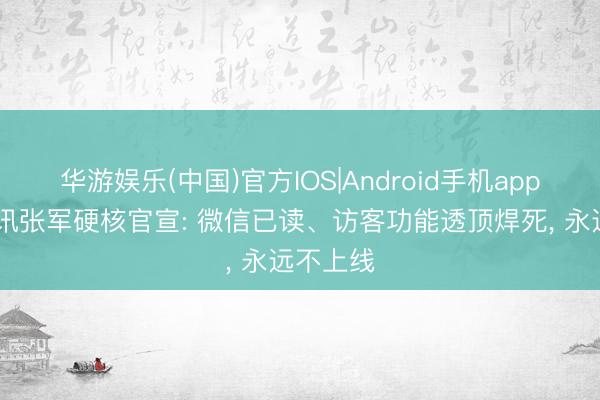 华游娱乐(中国)官方IOS|Android手机app下载 腾讯张军硬核官宣: 微信已读、访客功能透顶焊死， 永远不上线