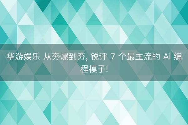 华游娱乐 从夯爆到夯， 锐评 7 个最主流的 AI 编程模子!