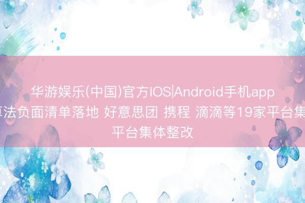 华游娱乐(中国)官方IOS|Android手机app下载 算法负面清单落地 好意思团 携程 滴滴等19家平台集体整改
