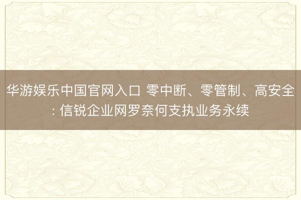 华游娱乐中国官网入口 零中断、零管制、高安全: 信锐企业网罗奈何支执业务永续