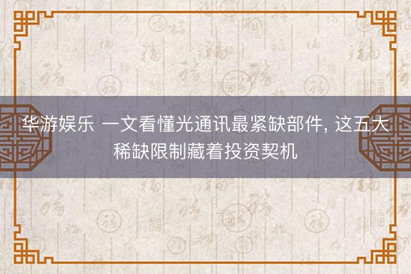 华游娱乐 一文看懂光通讯最紧缺部件, 这五大稀缺限制藏着投资契机
