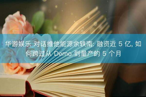 华游娱乐 对话维他能源余轶南: 融资近 5 亿， 如何跨过从 Demo 到量产的 5 个月