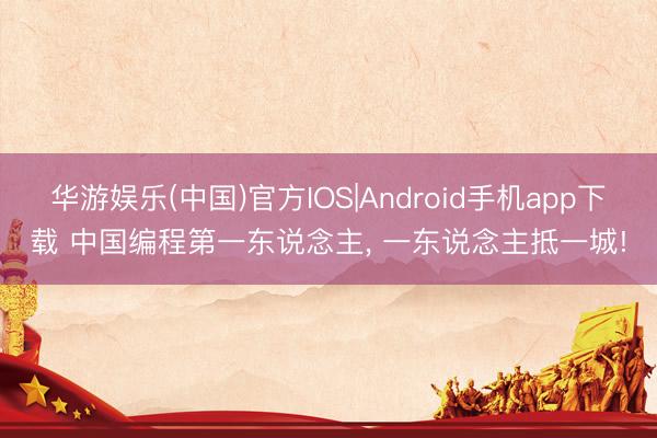华游娱乐(中国)官方IOS|Android手机app下载 中国编程第一东说念主， 一东说念主抵一城!