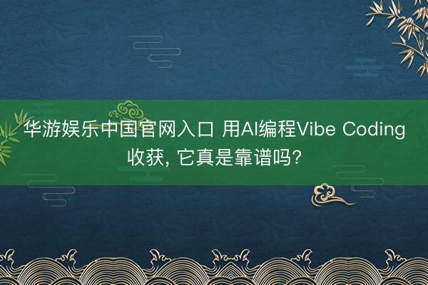华游娱乐中国官网入口 用AI编程Vibe Coding收获， 它真是靠谱吗?