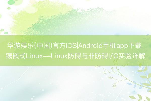 华游娱乐(中国)官方IOS|Android手机app下载 镶嵌式Linux--Linux防碍与非防碍I/O实验详解