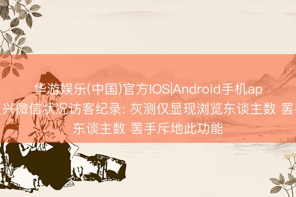 华游娱乐(中国)官方IOS|Android手机app下载 腾讯复兴微信状况访客纪录: 灰测仅显现浏览东谈主数 罢手斥地此功能