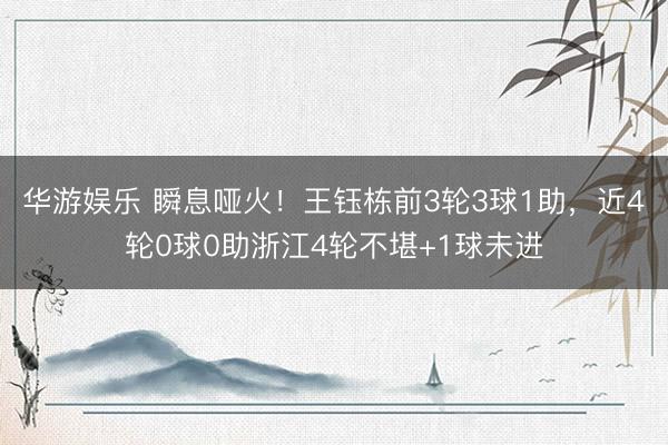 华游娱乐 瞬息哑火!王钰栋前3轮3球1助,近4轮0球0助浙江4轮不堪+1球未进