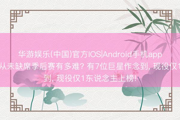 华游娱乐(中国)官方IOS|Android手机app下载 干事生活从未缺席季后赛有多难? 有7位巨星作念到， 现役仅1东说念主上榜!