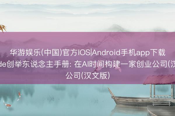 华游娱乐(中国)官方IOS|Android手机app下载 Claude创举东说念主手册: 在AI时间构建一家创业公司(汉文版)