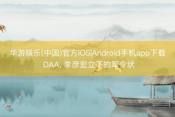 华游娱乐(中国)官方IOS|Android手机app下载 DAA， 李彦宏立下的军令状