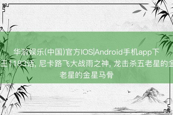 华游娱乐(中国)官方IOS|Android手机app下载 海贼王1183话， 尼卡路飞大战雨之神， 龙击杀五老星的金星马骨