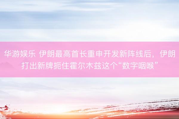 华游娱乐 伊朗最高首长重申开发新阵线后，伊朗打出新牌扼住霍尔木兹这个“数字咽喉”