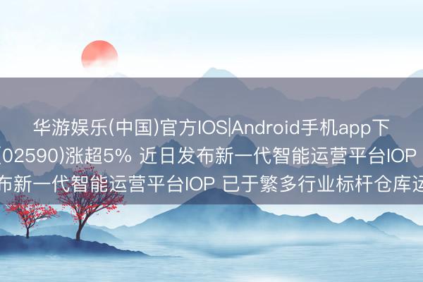 华游娱乐(中国)官方IOS|Android手机app下载 港股异动 | 极智嘉-W(02590)涨超5% 近日发布新一代智能运营平台IOP 已于繁多行业标杆仓库运营中