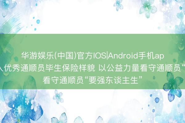 华游娱乐(中国)官方IOS|Android手机app下载 蒙牛加入优秀通顺员毕生保险样貌 以公益力量看守通顺员“要强东谈主生”