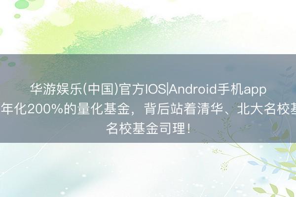 华游娱乐(中国)官方IOS|Android手机app下载 2只年化200%的量化基金，背后站着清华、北大名校基金司理！
