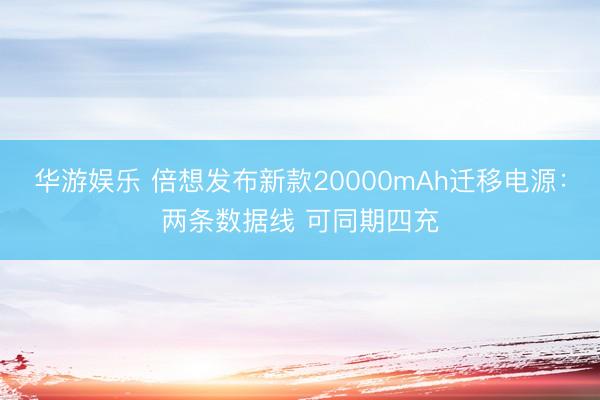华游娱乐 倍想发布新款20000mAh迁移电源：两条数据线 可同期四充