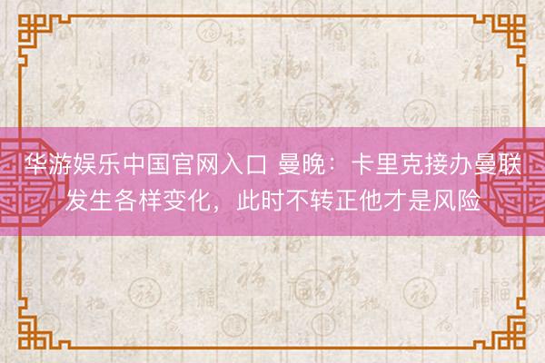 华游娱乐中国官网入口 曼晚：卡里克接办曼联发生各样变化，此时不转正他才是风险