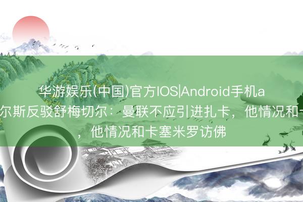 华游娱乐(中国)官方IOS|Android手机app下载 斯科尔斯反驳舒梅切尔：曼联不应引进扎卡，他情况和卡塞米罗访佛
