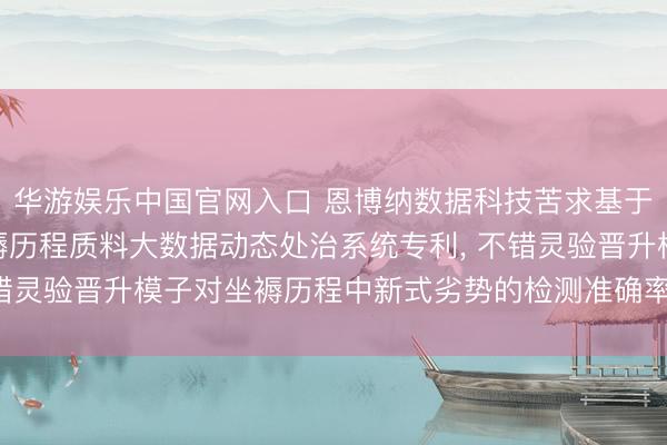 华游娱乐中国官网入口 恩博纳数据科技苦求基于AI和工业互联网的坐褥历程质料大数据动态处治系统专利， 不错灵验晋升模子对坐褥历程中新式劣势的检测准确率和调回指令会
