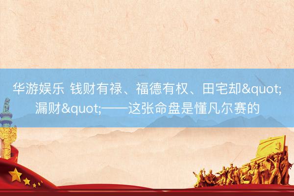 华游娱乐 钱财有禄、福德有权、田宅却"漏财"——这张命盘是懂凡尔赛的