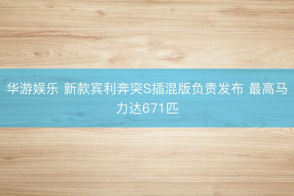 华游娱乐 新款宾利奔突S插混版负责发布 最高马力达671匹