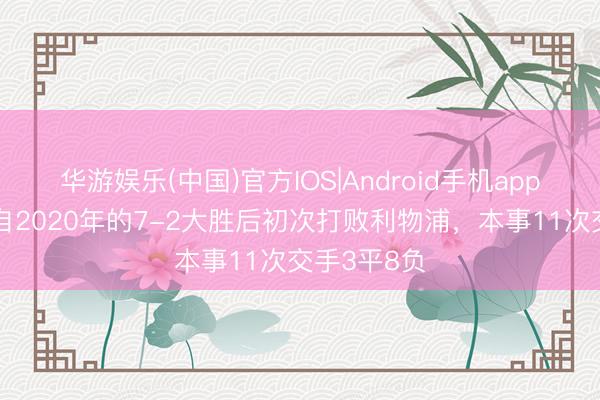 华游娱乐(中国)官方IOS|Android手机app下载 维拉自2020年的7-2大胜后初次打败利物浦，本事11次交手3平8负