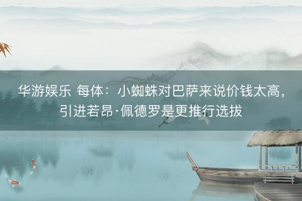 华游娱乐 每体：小蜘蛛对巴萨来说价钱太高，引进若昂·佩德罗是更推行选拔