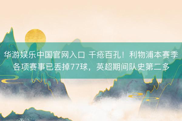 华游娱乐中国官网入口 千疮百孔！利物浦本赛季各项赛事已丢掉77球，英超期间队史第二多