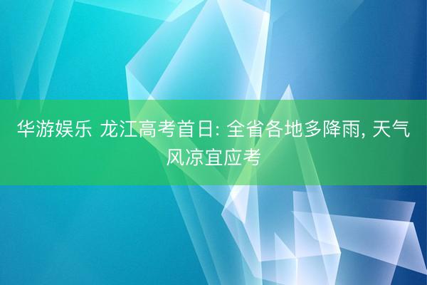 华游娱乐 龙江高考首日: 全省各地多降雨， 天气风凉宜应考
