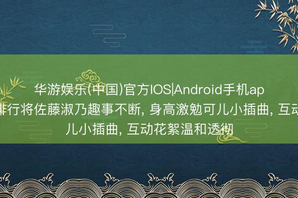 华游娱乐(中国)官方IOS|Android手机app下载 日本女排行将佐藤淑乃趣事不断， 身高激勉可儿小插曲， 互动花絮温和透彻