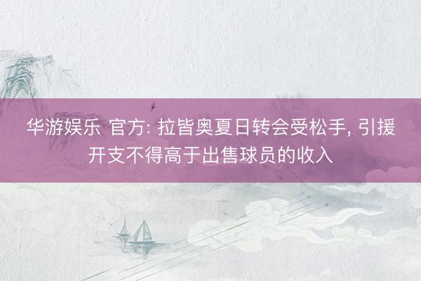 华游娱乐 官方: 拉皆奥夏日转会受松手， 引援开支不得高于出售球员的收入