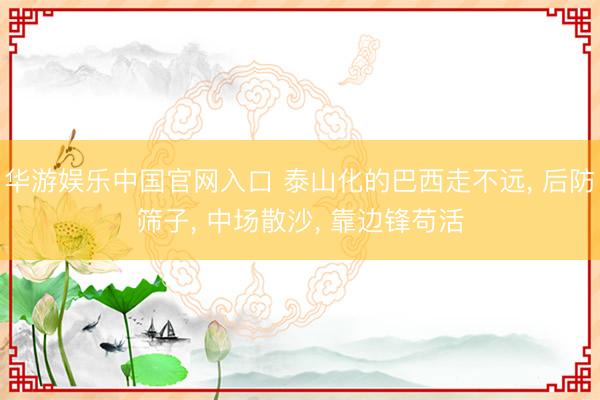 华游娱乐中国官网入口 泰山化的巴西走不远， 后防筛子， 中场散沙， 靠边锋苟活