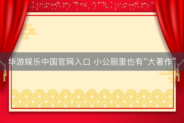华游娱乐中国官网入口 小公厕里也有“大著作”