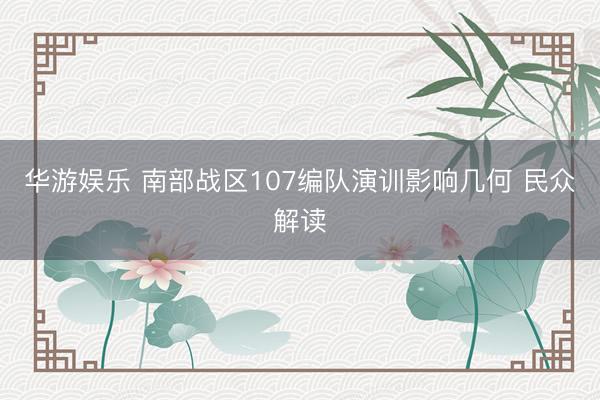 华游娱乐 南部战区107编队演训影响几何 民众解读