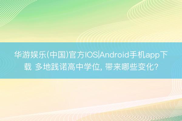 华游娱乐(中国)官方IOS|Android手机app下载 多地践诺高中学位, 带来哪些变化?