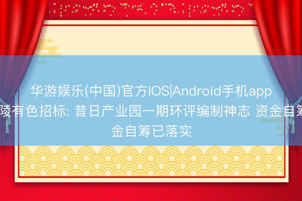 华游娱乐(中国)官方IOS|Android手机app下载 铜陵有色招标: 昔日产业园一期环评编制神志 资金自筹已落实
