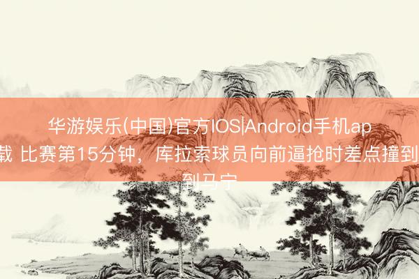 华游娱乐(中国)官方IOS|Android手机app下载 比赛第15分钟，库拉索球员向前逼抢时差点撞到马宁