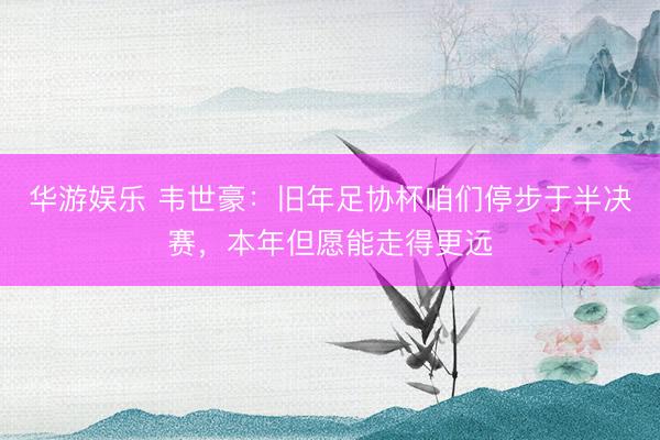 华游娱乐 韦世豪：旧年足协杯咱们停步于半决赛，本年但愿能走得更远
